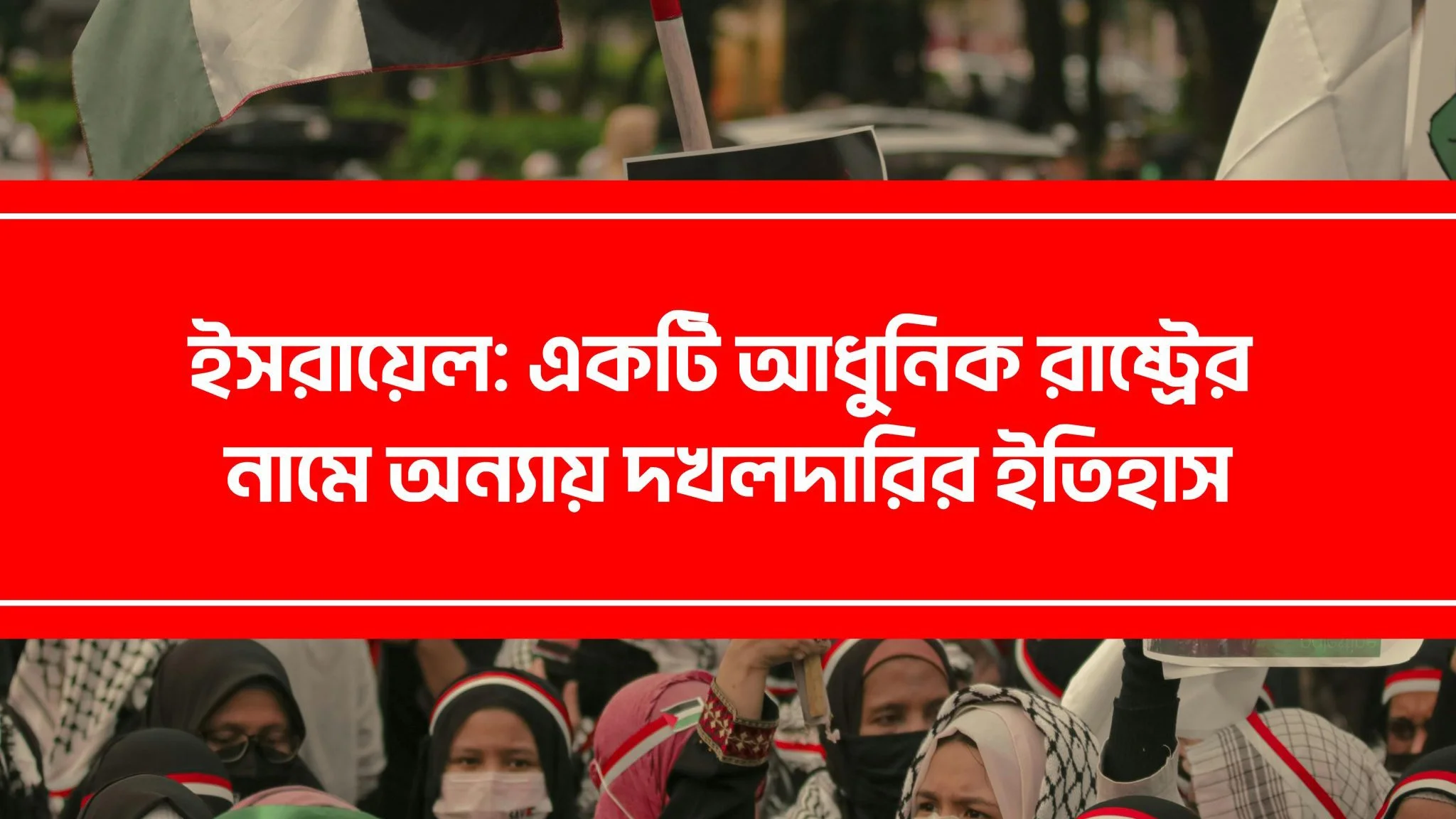 ইসরায়েল: একটি আধুনিক রাষ্ট্রের নামে অন্যায় দখলদারির ইতিহাস